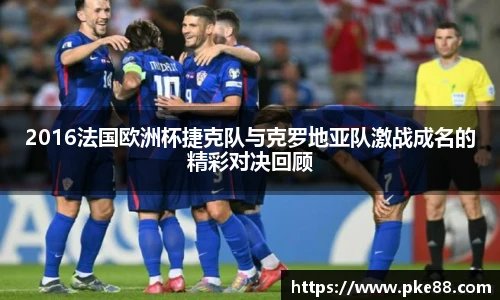 2016法国欧洲杯捷克队与克罗地亚队激战成名的精彩对决回顾