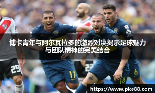 博卡青年与阿尔瓦拉多的激烈对决揭示足球魅力与团队精神的完美结合