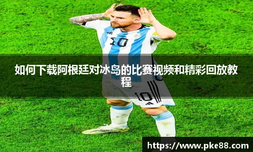 如何下载阿根廷对冰岛的比赛视频和精彩回放教程
